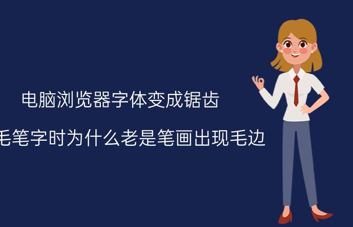 电脑浏览器字体变成锯齿 写毛笔字时为什么老是笔画出现毛边？